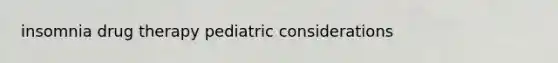 insomnia drug therapy pediatric considerations