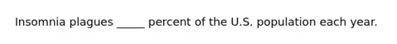 Insomnia plagues _____ percent of the U.S. population each year.