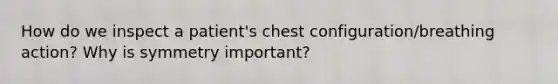 How do we inspect a patient's chest configuration/breathing action? Why is symmetry important?