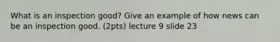 What is an inspection good? Give an example of how news can be an inspection good. (2pts) lecture 9 slide 23