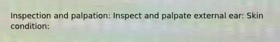 Inspection and palpation: Inspect and palpate external ear: Skin condition: