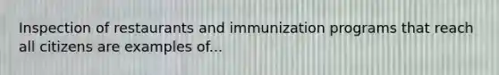 Inspection of restaurants and immunization programs that reach all citizens are examples of...