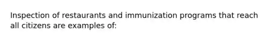 Inspection of restaurants and immunization programs that reach all citizens are examples of: