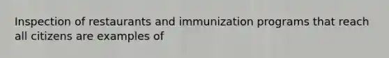 Inspection of restaurants and immunization programs that reach all citizens are examples of