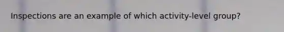 Inspections are an example of which activity-level group?
