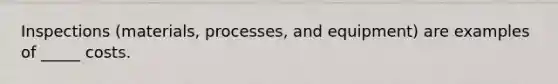 Inspections (materials, processes, and equipment) are examples of _____ costs.