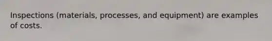 Inspections (materials, processes, and equipment) are examples of costs.