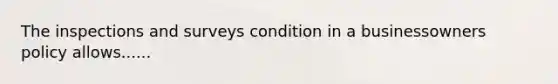 The inspections and surveys condition in a businessowners policy allows......