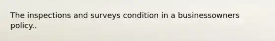 The inspections and surveys condition in a businessowners policy..