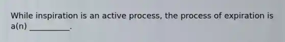 While inspiration is an active process, the process of expiration is a(n) __________.