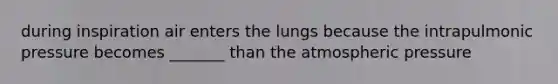 during inspiration air enters the lungs because the intrapulmonic pressure becomes _______ than the atmospheric pressure