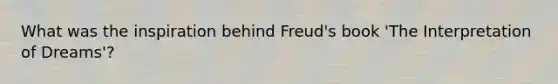 What was the inspiration behind Freud's book 'The Interpretation of Dreams'?