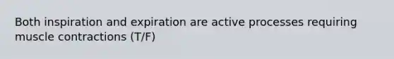 Both inspiration and expiration are active processes requiring muscle contractions (T/F)