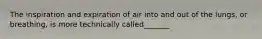 The inspiration and expiration of air into and out of the lungs, or breathing, is more technically called_______