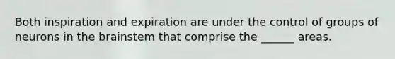 Both inspiration and expiration are under the control of groups of neurons in the brainstem that comprise the ______ areas.