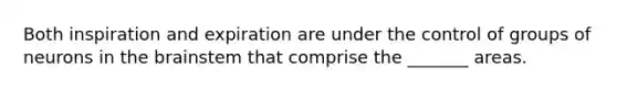 Both inspiration and expiration are under the control of groups of neurons in the brainstem that comprise the _______ areas.