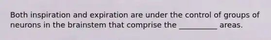 Both inspiration and expiration are under the control of groups of neurons in <a href='https://www.questionai.com/knowledge/kLMtJeqKp6-the-brain' class='anchor-knowledge'>the brain</a>stem that comprise the __________ areas.