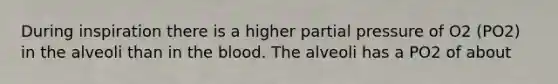 During inspiration there is a higher partial pressure of O2 (PO2) in the alveoli than in the blood. The alveoli has a PO2 of about