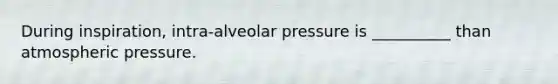 During inspiration, intra-alveolar pressure is __________ than atmospheric pressure.