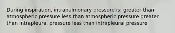 During inspiration, intrapulmonary pressure is: <a href='https://www.questionai.com/knowledge/ktgHnBD4o3-greater-than' class='anchor-knowledge'>greater than</a> atmospheric pressure <a href='https://www.questionai.com/knowledge/k7BtlYpAMX-less-than' class='anchor-knowledge'>less than</a> atmospheric pressure greater than intrapleural pressure less than intrapleural pressure