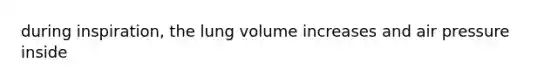 during inspiration, the lung volume increases and air pressure inside