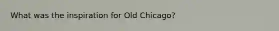 What was the inspiration for Old Chicago?