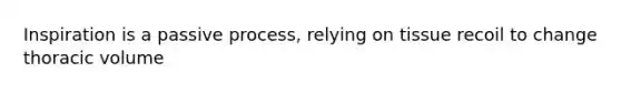 Inspiration is a passive process, relying on tissue recoil to change thoracic volume