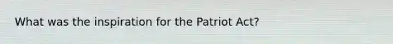 What was the inspiration for the Patriot Act?