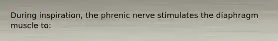 During inspiration, the phrenic nerve stimulates the diaphragm muscle to: