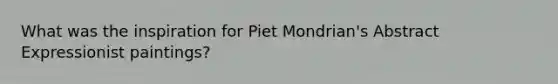 What was the inspiration for Piet Mondrian's Abstract Expressionist paintings?