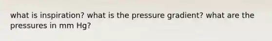 what is inspiration? what is the pressure gradient? what are the pressures in mm Hg?