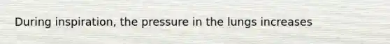 During inspiration, the pressure in the lungs increases