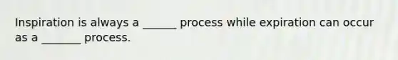 Inspiration is always a ______ process while expiration can occur as a _______ process.