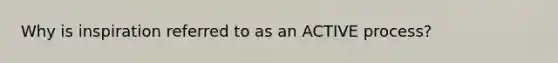 Why is inspiration referred to as an ACTIVE process?