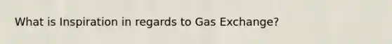 What is Inspiration in regards to Gas Exchange?