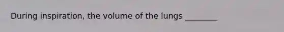 During inspiration, the volume of the lungs ________