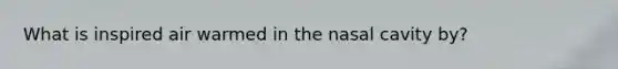 What is inspired air warmed in the nasal cavity by?