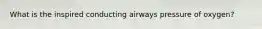 What is the inspired conducting airways pressure of oxygen?