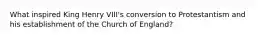 What inspired King Henry VIII's conversion to Protestantism and his establishment of the Church of England?