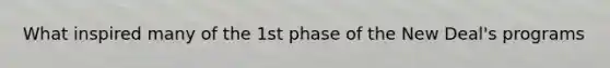 What inspired many of the 1st phase of the New Deal's programs