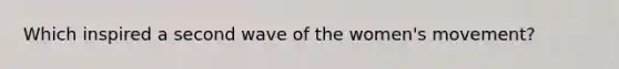 Which inspired a second wave of the women's movement?