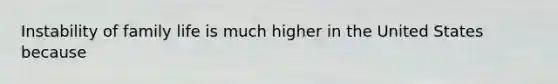 Instability of family life is much higher in the United States because
