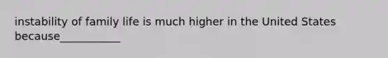 instability of family life is much higher in the United States because___________