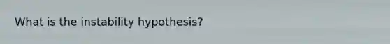 What is the instability hypothesis?