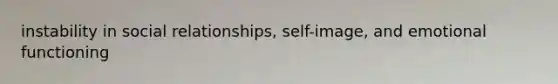 instability in social relationships, self-image, and emotional functioning