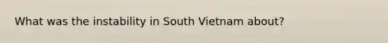 What was the instability in South Vietnam about?