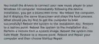 You install the drivers to connect your new music player to your Windows 10 computer. Immediately following the device installation, you get a bluescreen error. You reboot the computer, but it displays the same bluescreen and stops the boot process. What should you try first to get the computer to boot successfully? Reboot the system to the installation disc. Restore to a restore point. Reboot the system to the installation disc. Perform a restore from a system image. Reboot the system into Safe Mode. Restore to a restore point. Reboot and Repair your computer and then choose Startup Repair.