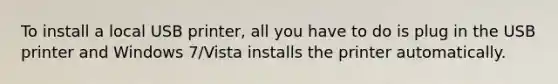 To install a local USB printer, all you have to do is plug in the USB printer and Windows 7/Vista installs the printer automatically.