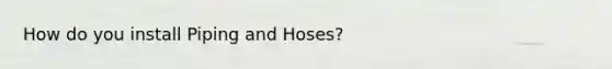 How do you install Piping and Hoses?