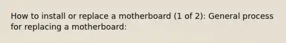 How to install or replace a motherboard (1 of 2): General process for replacing a motherboard: